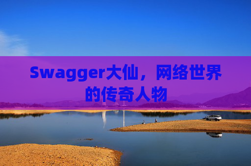 Swagger大仙,网络世界的传奇人物