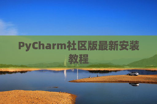 PyCharm社区版最新安装教程 PyCharm社区版最新安装教程